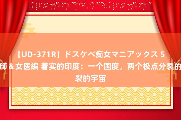 【UD-371R】ドスケベ痴女マニアックス 5 女教師＆女医編 着实的印度：一个国度，两个极点分裂的宇宙